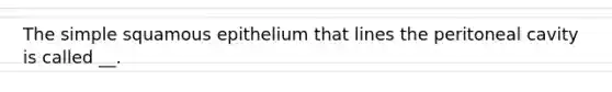 The simple squamous epithelium that lines the peritoneal cavity is called __.