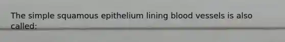 The simple squamous epithelium lining <a href='https://www.questionai.com/knowledge/kZJ3mNKN7P-blood-vessels' class='anchor-knowledge'>blood vessels</a> is also called:
