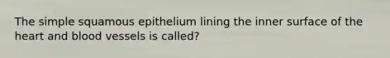 The simple squamous epithelium lining the inner surface of <a href='https://www.questionai.com/knowledge/kya8ocqc6o-the-heart' class='anchor-knowledge'>the heart</a> and <a href='https://www.questionai.com/knowledge/kZJ3mNKN7P-blood-vessels' class='anchor-knowledge'>blood vessels</a> is called?