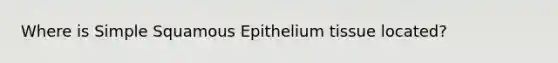 Where is Simple Squamous Epithelium tissue located?