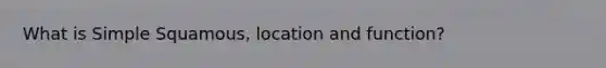 What is Simple Squamous, location and function?