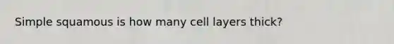 Simple squamous is how many cell layers thick?