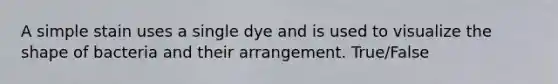 A simple stain uses a single dye and is used to visualize the shape of bacteria and their arrangement. True/False