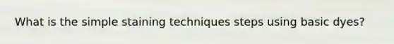 What is the simple staining techniques steps using basic dyes?