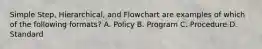 Simple Step, Hierarchical, and Flowchart are examples of which of the following formats? A. Policy B. Program C. Procedure D. Standard