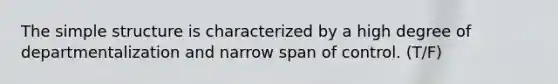 The <a href='https://www.questionai.com/knowledge/krfswfOLpb-simple-structure' class='anchor-knowledge'>simple structure</a> is characterized by a high degree of departmentalization and narrow span of control. (T/F)