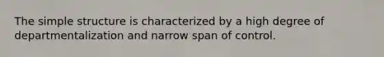 The simple structure is characterized by a high degree of departmentalization and narrow span of control.
