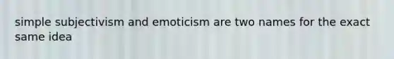 simple subjectivism and emoticism are two names for the exact same idea