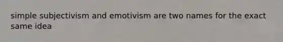 simple subjectivism and emotivism are two names for the exact same idea