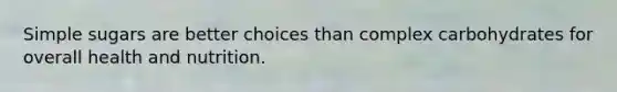 Simple sugars are better choices than complex carbohydrates for overall health and nutrition.