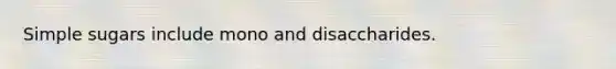 Simple sugars include mono and disaccharides.