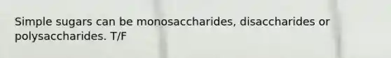 Simple sugars can be monosaccharides, disaccharides or polysaccharides. T/F