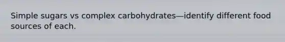 Simple sugars vs complex carbohydrates—identify different food sources of each.