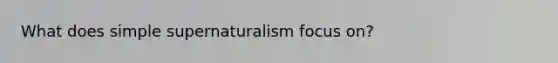 What does simple supernaturalism focus on?