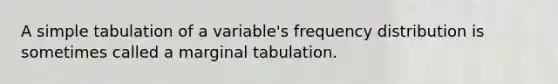 A simple tabulation of a variable's <a href='https://www.questionai.com/knowledge/kBageYpRHz-frequency-distribution' class='anchor-knowledge'>frequency distribution</a> is sometimes called a marginal tabulation.