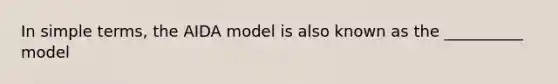 In simple terms, the AIDA model is also known as the __________ model