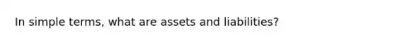 In simple terms, what are assets and liabilities?