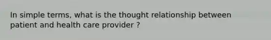 In simple terms, what is the thought relationship between patient and health care provider ?