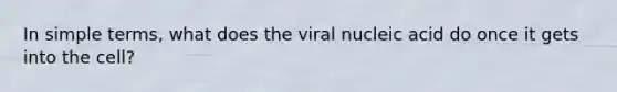 In simple terms, what does the viral nucleic acid do once it gets into the cell?