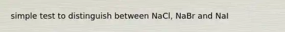 simple test to distinguish between NaCl, NaBr and NaI