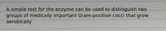 A simple test for the enzyme can be used to distinguish two groups of medically important Gram-positive cocci that grow aerobically