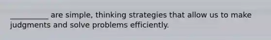 __________ are simple, thinking strategies that allow us to make judgments and solve problems efficiently.