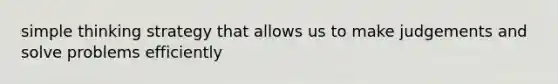 simple thinking strategy that allows us to make judgements and solve problems efficiently