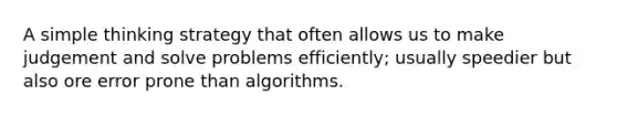 A simple thinking strategy that often allows us to make judgement and solve problems efficiently; usually speedier but also ore error prone than algorithms.