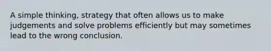 A simple thinking, strategy that often allows us to make judgements and solve problems efficiently but may sometimes lead to the wrong conclusion.