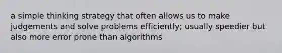 a simple thinking strategy that often allows us to make judgements and solve problems efficiently; usually speedier but also more error prone than algorithms