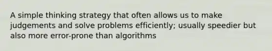 A simple thinking strategy that often allows us to make judgements and solve problems efficiently; usually speedier but also more error-prone than algorithms