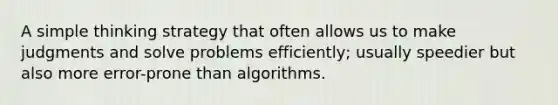 A simple thinking strategy that often allows us to make judgments and solve problems efficiently; usually speedier but also more error-prone than algorithms.