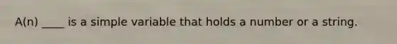 A(n) ____ is a simple variable that holds a number or a string.