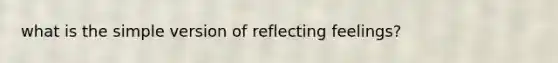 what is the simple version of reflecting feelings?