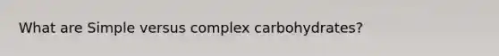 What are Simple versus complex carbohydrates?