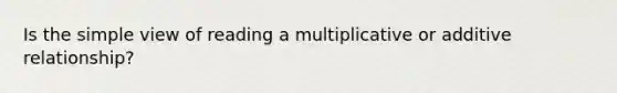 Is the simple view of reading a multiplicative or additive relationship?