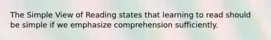 The Simple View of Reading states that learning to read should be simple if we emphasize comprehension sufficiently.