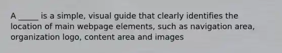 A _____ is a simple, visual guide that clearly identifies the location of main webpage elements, such as navigation area, organization logo, content area and images