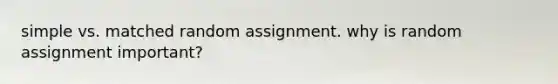 simple vs. matched random assignment. why is random assignment important?