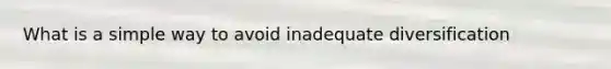 What is a simple way to avoid inadequate diversification