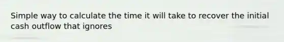 Simple way to calculate the time it will take to recover the initial cash outflow that ignores