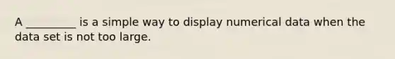 A _________ is a simple way to display numerical data when the data set is not too large.