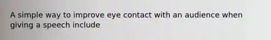 A simple way to improve eye contact with an audience when giving a speech include