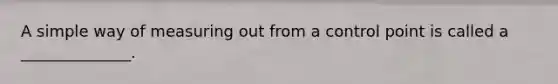 A simple way of measuring out from a control point is called a ______________.