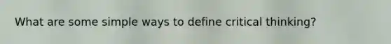 What are some simple ways to define critical thinking?