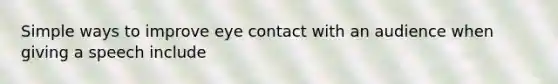 Simple ways to improve eye contact with an audience when giving a speech include