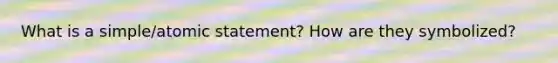 What is a simple/atomic statement? How are they symbolized?