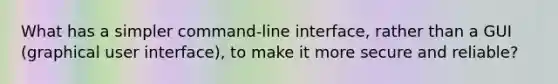 What has a simpler command-line interface, rather than a GUI (graphical user interface), to make it more secure and reliable?