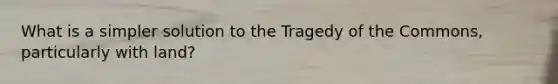 What is a simpler solution to the Tragedy of the Commons, particularly with land?