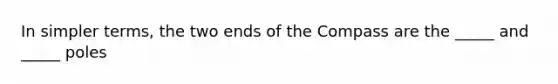 In simpler terms, the two ends of the Compass are the _____ and _____ poles